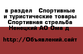  в раздел : Спортивные и туристические товары » Спортивная стрельба . Ненецкий АО,Ома д.